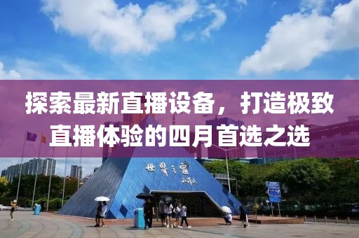 探索最新直播设备，打造极致直播体验的四月首选之选
