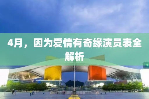 4月，因为爱情有奇缘演员表全解析