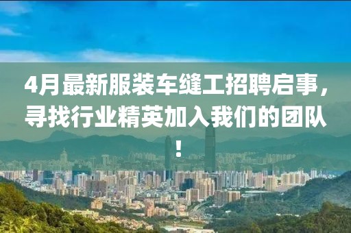 4月最新服装车缝工招聘启事，寻找行业精英加入我们的团队！