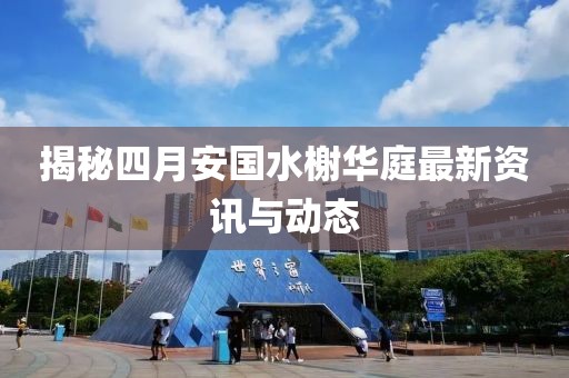 揭秘四月安国水榭华庭最新资讯与动态