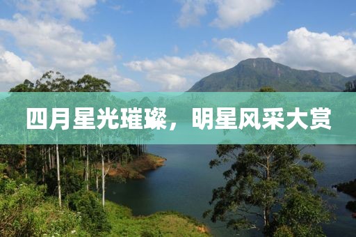 四月星光璀璨，明星风采大赏