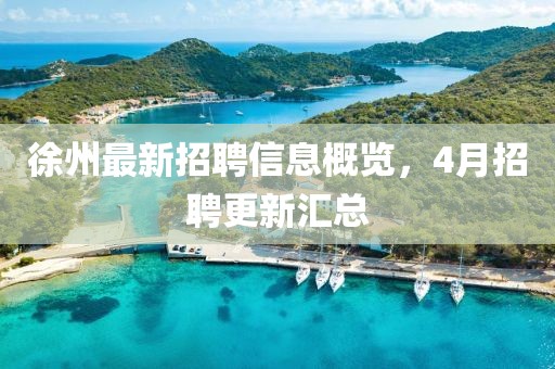 徐州最新招聘信息概览，4月招聘更新汇总