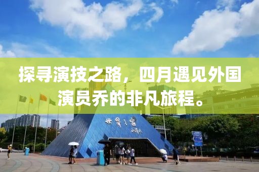 探寻演技之路，四月遇见外国演员乔的非凡旅程。