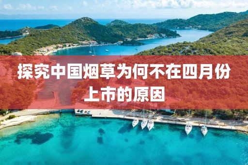 探究中国烟草为何不在四月份上市的原因