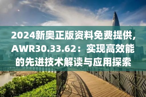 2024新奥正版资料免费提供,AWR30.33.62：实现高效能的先进技术解读与应用探索