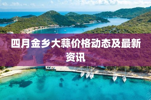 四月金乡大蒜价格动态及最新资讯