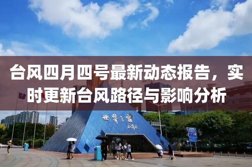 台风四月四号最新动态报告，实时更新台风路径与影响分析