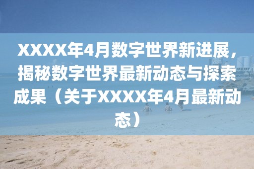 XXXX年4月数字世界新进展，揭秘数字世界最新动态与探索成果（关于XXXX年4月最新动态）