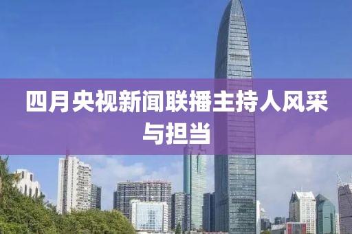 四月央视新闻联播主持人风采与担当