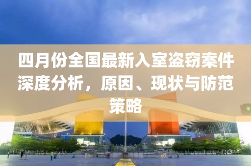 四月份全国最新入室盗窃案件深度分析，原因、现状与防范策略