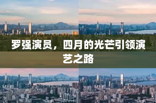 罗强演员，四月的光芒引领演艺之路