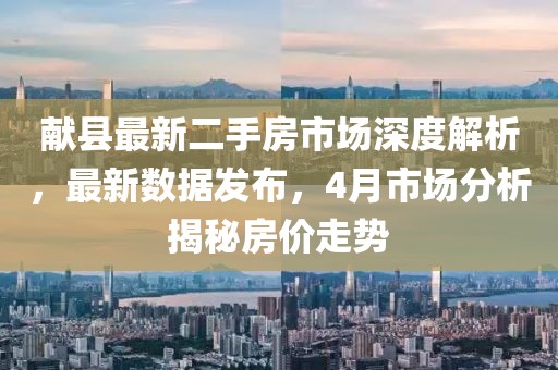 献县最新二手房市场深度解析，最新数据发布，4月市场分析揭秘房价走势