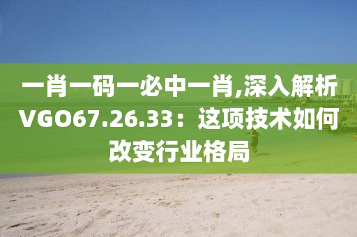 一肖一码一必中一肖,深入解析VGO67.26.33：这项技术如何改变行业格局