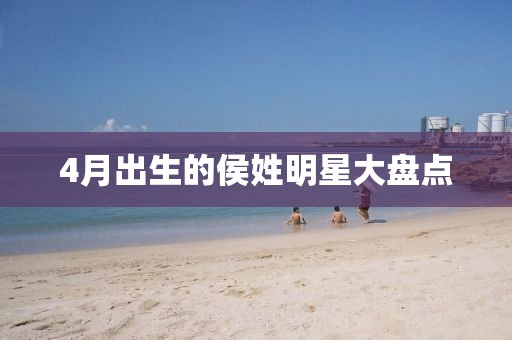 4月出生的侯姓明星大盘点