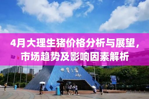 4月大理生猪价格分析与展望，市场趋势及影响因素解析