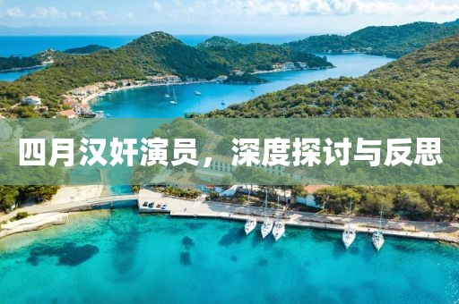 四月汉奸演员，深度探讨与反思