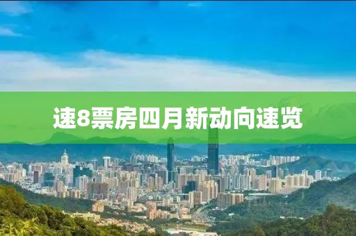 速8票房四月新动向速览
