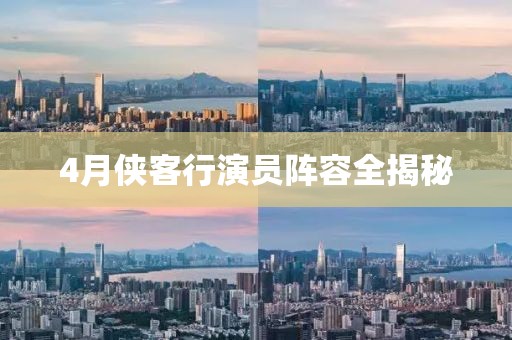 4月侠客行演员阵容全揭秘