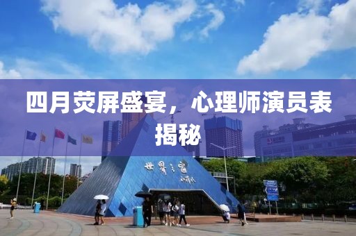 四月荧屏盛宴，心理师演员表揭秘