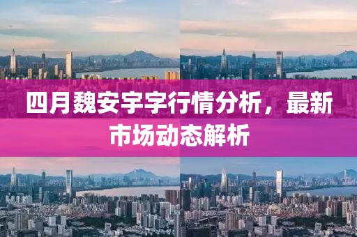 四月魏安宇字行情分析，最新市场动态解析