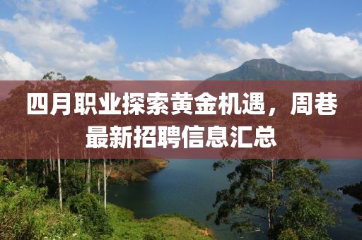 四月职业探索黄金机遇，周巷最新招聘信息汇总
