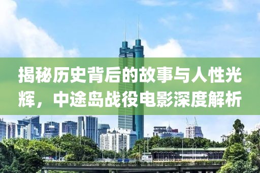 揭秘历史背后的故事与人性光辉，中途岛战役电影深度解析