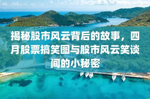 揭秘股市风云背后的故事，四月股票搞笑图与股市风云笑谈间的小秘密