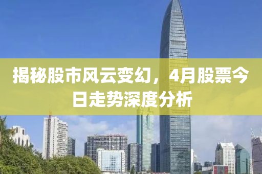 揭秘股市风云变幻，4月股票今日走势深度分析