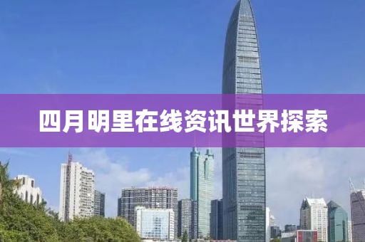 四月明里在线资讯世界探索