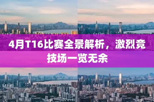 4月T16比赛全景解析，激烈竞技场一览无余