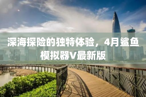 深海探险的独特体验，4月鲨鱼模拟器V最新版