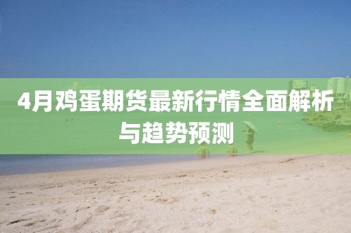 4月鸡蛋期货最新行情全面解析与趋势预测