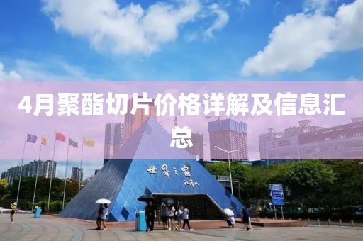 4月聚酯切片价格详解及信息汇总