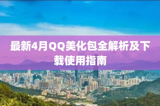 最新4月QQ美化包全解析及下载使用指南