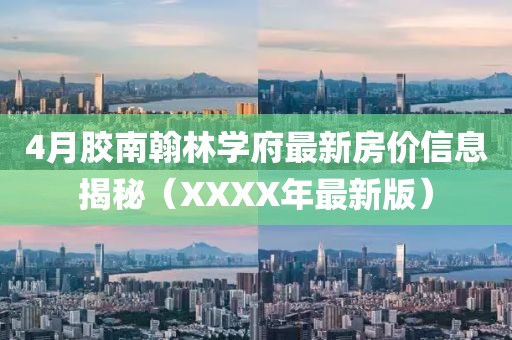 4月胶南翰林学府最新房价信息揭秘（XXXX年最新版）
