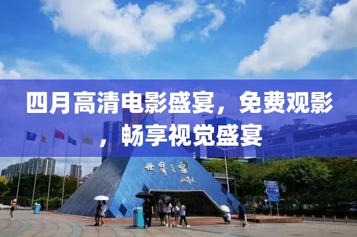 四月高清电影盛宴，免费观影，畅享视觉盛宴