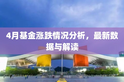 4月基金涨跌情况分析，最新数据与解读