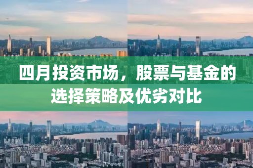 四月投资市场，股票与基金的选择策略及优劣对比