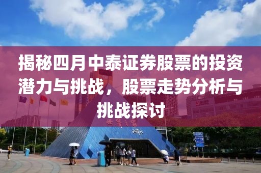 揭秘四月中泰证券股票的投资潜力与挑战，股票走势分析与挑战探讨