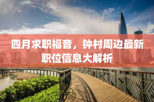 四月求职福音，钟村周边最新职位信息大解析