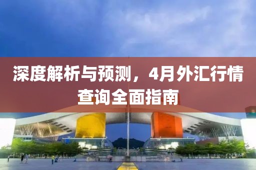 深度解析与预测，4月外汇行情查询全面指南