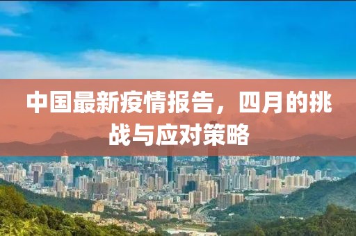 中国最新疫情报告，四月的挑战与应对策略