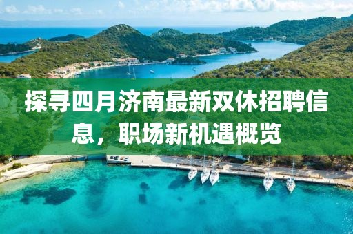 探寻四月济南最新双休招聘信息，职场新机遇概览