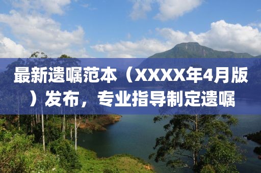 最新遗嘱范本（XXXX年4月版）发布，专业指导制定遗嘱