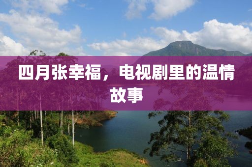 四月张幸福，电视剧里的温情故事