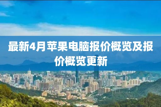 最新4月苹果电脑报价概览及报价概览更新