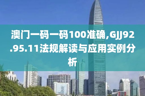 澳门一码一码100准确,GJJ92.95.11法规解读与应用实例分析