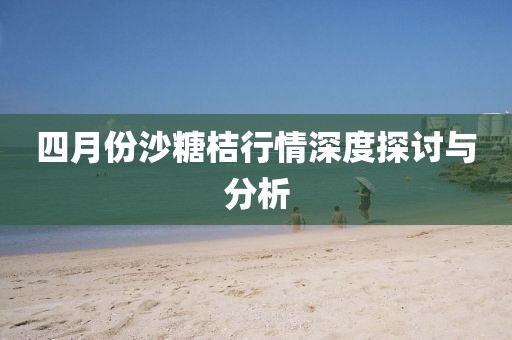 四月份沙糖桔行情深度探讨与分析