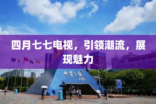 四月七七电视，引领潮流，展现魅力