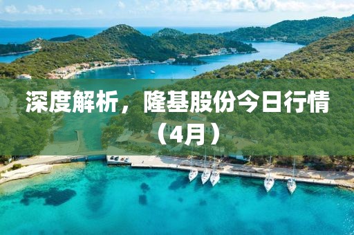 深度解析，隆基股份今日行情（4月）